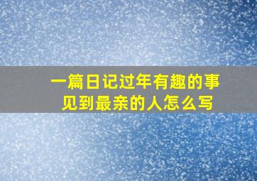 一篇日记过年有趣的事 见到最亲的人怎么写